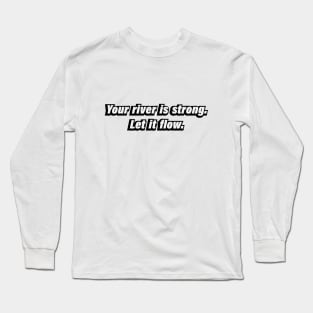 Your river is strong. Let it flow Long Sleeve T-Shirt